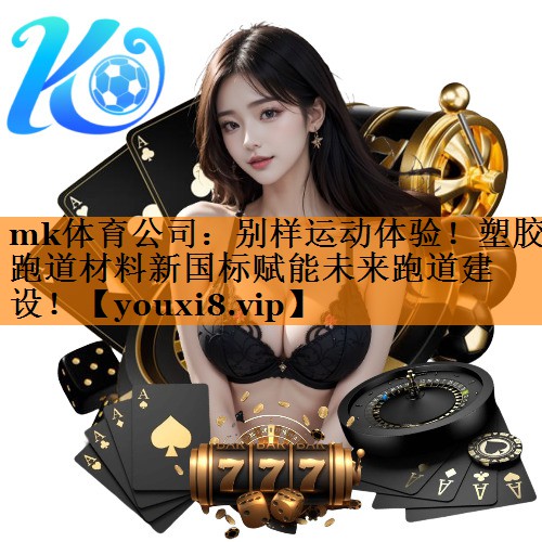 <strong>mk体育公司：别样运动体验！塑胶跑道材料新国标赋能未来跑道建设！</strong>