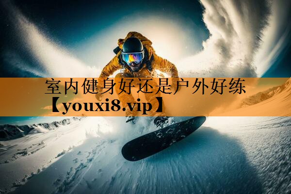 室内健身好还是户外好练