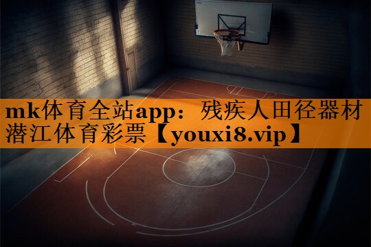 mk体育全站app：残疾人田径器材潜江体育彩票