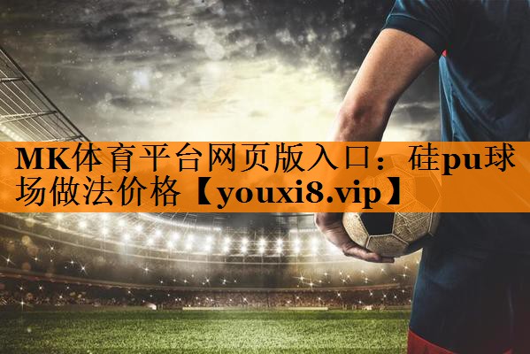 MK体育平台网页版入口：硅pu球场做法价格