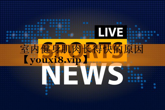 室内健身肌肉长得快的原因