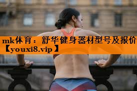 mk体育：舒华健身器材型号及报价