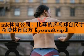 mk体育公司：比赛的乒乓球台尺寸奇博体育官方