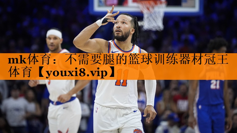 mk体育：不需要腿的篮球训练器材冠王体育