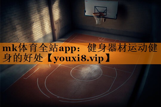 mk体育全站app：健身器材运动健身的好处