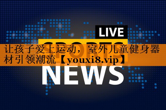 让孩子爱上运动，室外儿童健身器材引领潮流