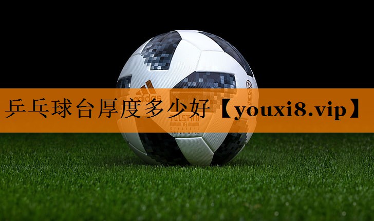 乒乓球台厚度多少好