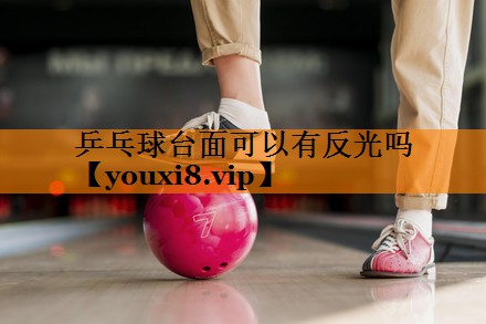 乒乓球台面可以有反光吗