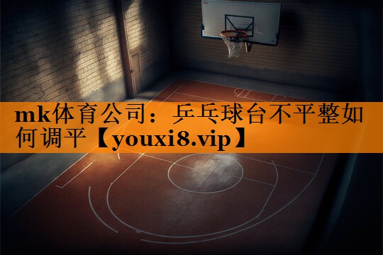 乒乓球台不平整如何调平