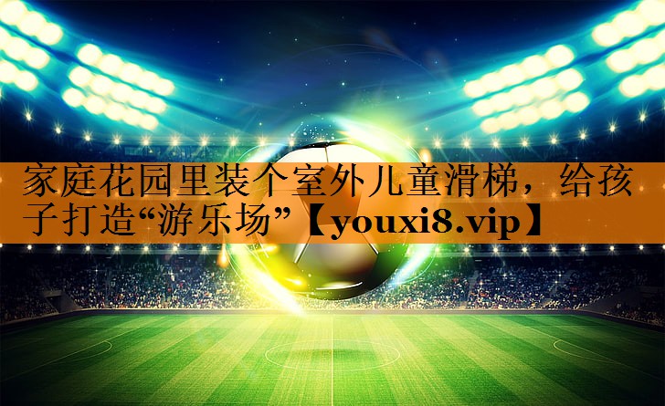家庭花园里装个室外儿童滑梯，给孩子打造“游乐场”