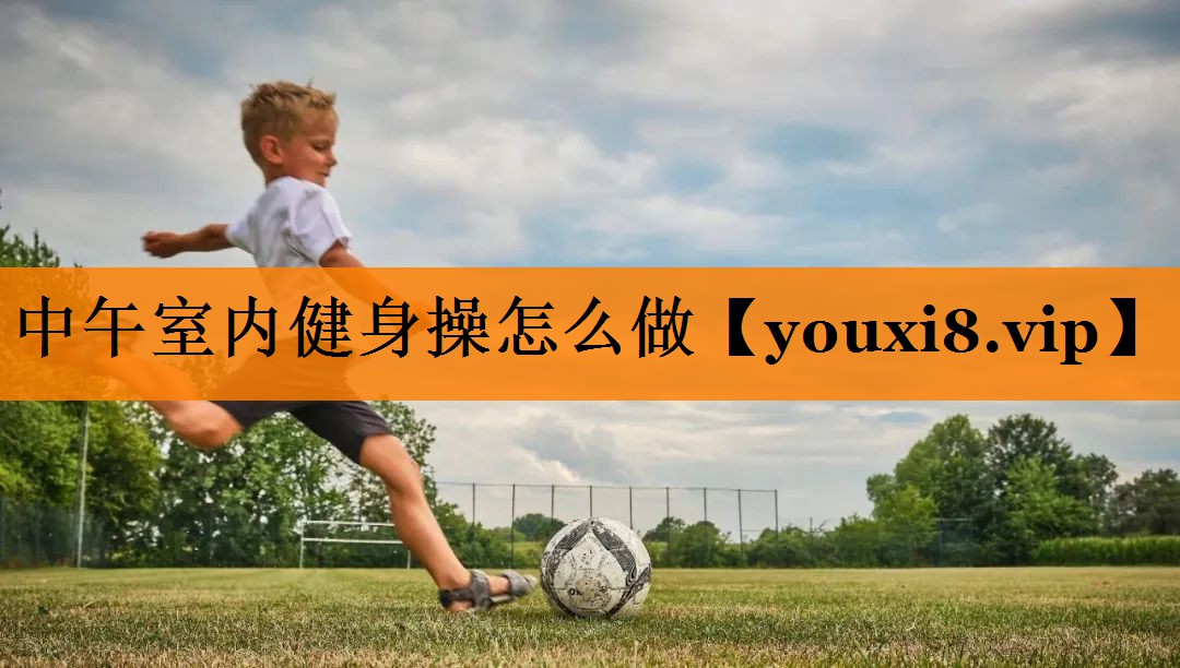 中午室内健身操怎么做